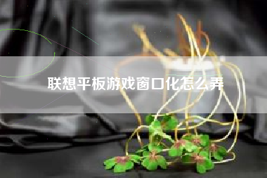 联想平板游戏窗口化怎么弄