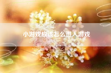 小游戏应该怎么进入游戏