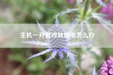 主机一开游戏就断电怎么办  第1张