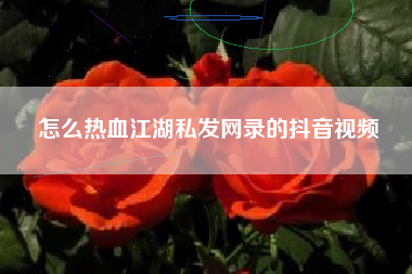 怎么热血江湖私发网录的抖音视频