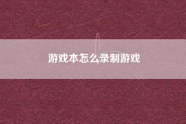 游戏本怎么录制游戏