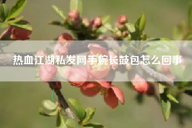 热血江湖私发网手腕长鼓包怎么回事