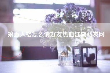 第五人格怎么请好友热血江湖私发网