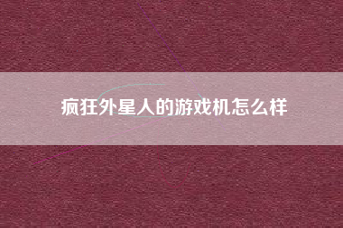 疯狂外星人的游戏机怎么样