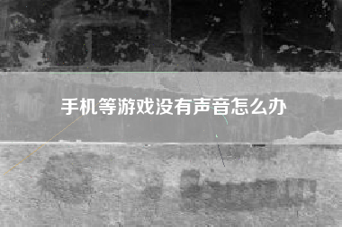 手机等游戏没有声音怎么办