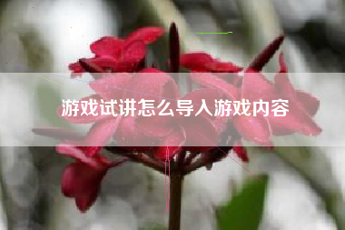 游戏试讲怎么导入游戏内容  第1张