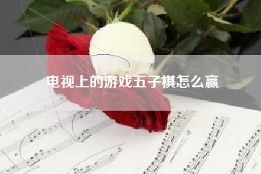 电视上的游戏五子棋怎么赢