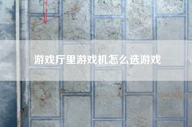 游戏厅里游戏机怎么选游戏  第1张