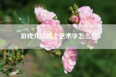 游戏介绍四个艺术字怎么写
