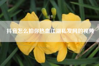 抖音怎么拍你热血江湖私发网的视频
