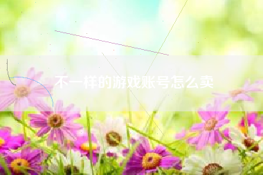 不一样的游戏账号怎么卖