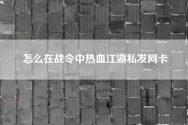 怎么在战令中热血江湖私发网卡