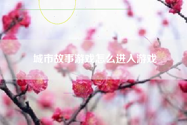 城市故事游戏怎么进入游戏