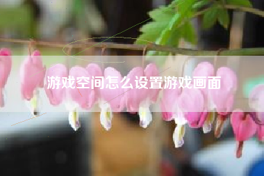 游戏空间怎么设置游戏画面