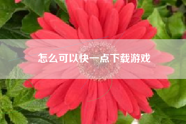 怎么可以快一点下载游戏