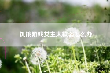 饥饿游戏女主太软弱怎么办