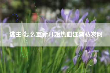 逃生2怎么重新开始热血江湖私发网