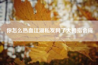 你怎么热血江湖私发网了大拇指会疼