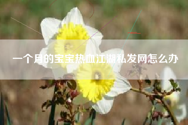一个月的宝宝热血江湖私发网怎么办
