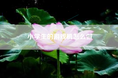 小学生的游戏机怎么做