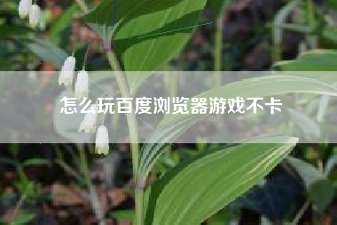 怎么玩百度浏览器游戏不卡