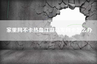 家里网不卡热血江湖私发网卡怎么办
