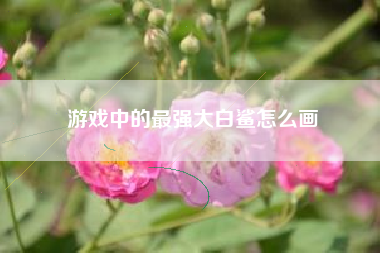 游戏中的最强大白鲨怎么画