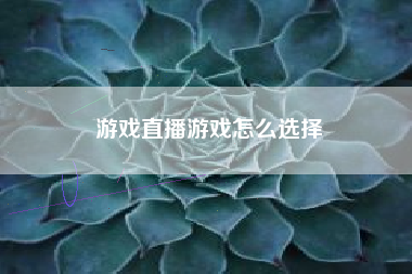 游戏直播游戏怎么选择