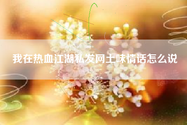 我在热血江湖私发网土味情话怎么说