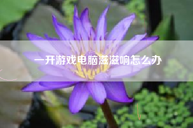 一开游戏电脑滋滋响怎么办