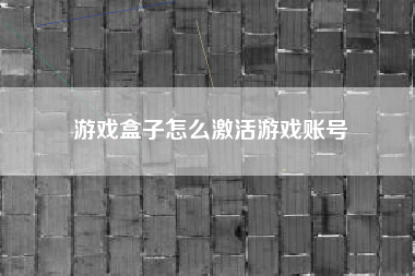 游戏盒子怎么激活游戏账号
