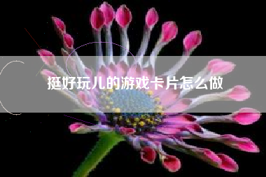 挺好玩儿的游戏卡片怎么做