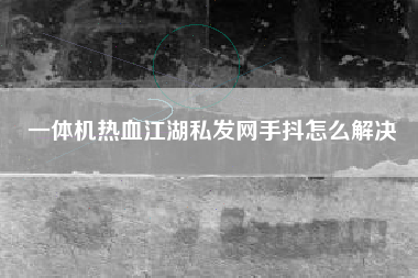 一体机热血江湖私发网手抖怎么解决