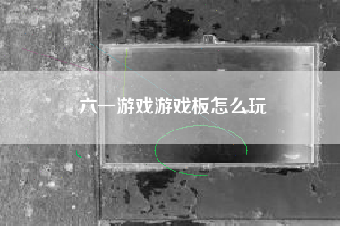 六一游戏游戏板怎么玩