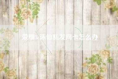 荣耀3c诛仙私发网卡怎么办