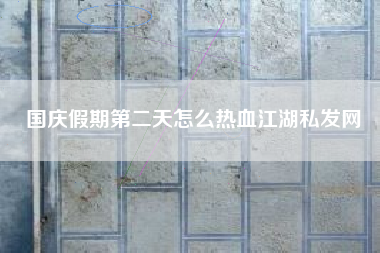 国庆假期第二天怎么热血江湖私发网