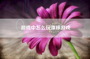 游戏中怎么玩漂移游戏