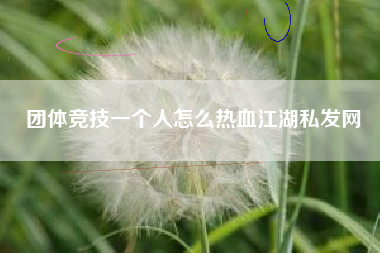 团体竞技一个人怎么热血江湖私发网