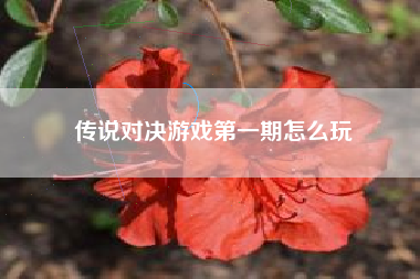 传说对决游戏第一期怎么玩