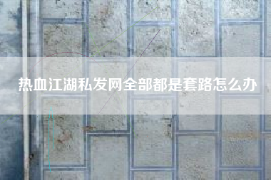 热血江湖私发网全部都是套路怎么办