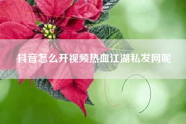 抖音怎么开视频热血江湖私发网呢