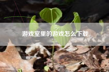 游戏室里的游戏怎么下载