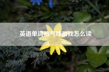 英语单词热气球游戏怎么读