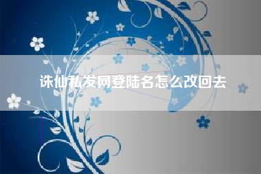 诛仙私发网登陆名怎么改回去