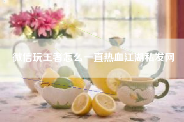 微信玩王者怎么一直热血江湖私发网