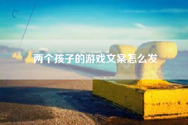 两个孩子的游戏文案怎么发