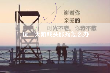玩一天游戏头胀疼怎么办