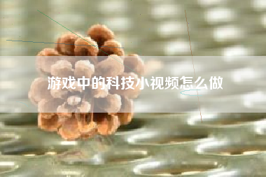 游戏中的科技小视频怎么做  第1张