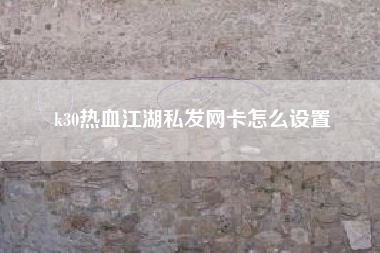 k30热血江湖私发网卡怎么设置