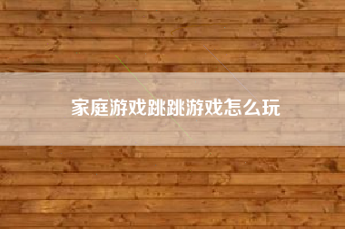 家庭游戏跳跳游戏怎么玩
